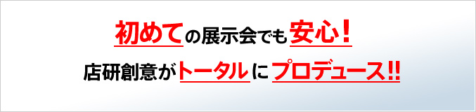 初めての展示会でも安心!店研創意がトータルにプロデュース!!