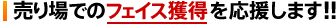 売り場でのフェイス獲得を応援します!!