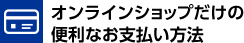 オンラインショップだけの便利なお支払い方法