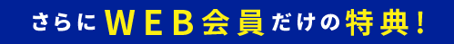 さらにWEB会員だけの特典!