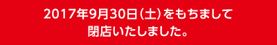 2017年9月30日（土）をもちまして閉店いたしました。