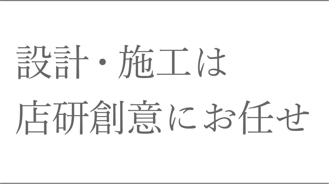 設計・施工は店研創意にお任せ